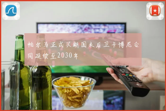 帕尔马正式买断国米后卫卡博尼合同延续至2030年
