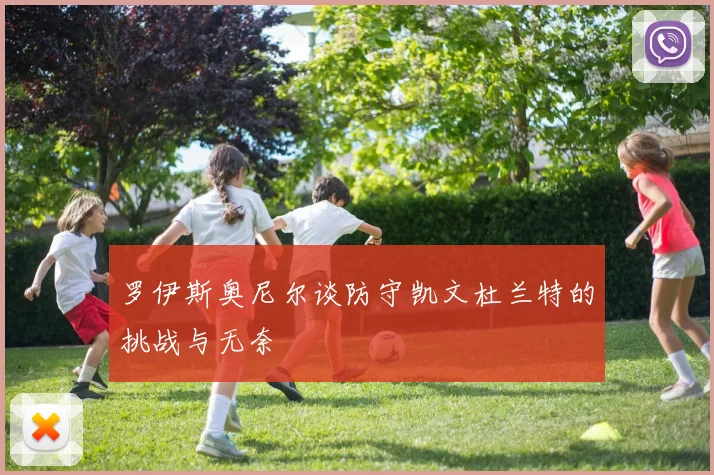 罗伊斯奥尼尔谈防守凯文杜兰特的挑战与无奈