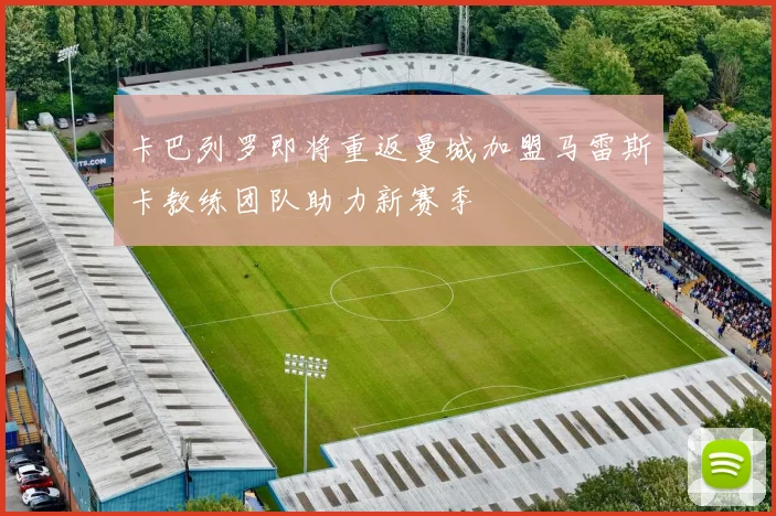卡巴列罗即将重返曼城加盟马雷斯卡教练团队助力新赛季